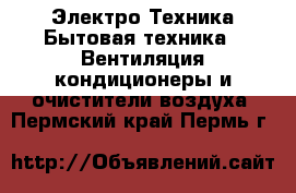 Электро-Техника Бытовая техника - Вентиляция,кондиционеры и очистители воздуха. Пермский край,Пермь г.